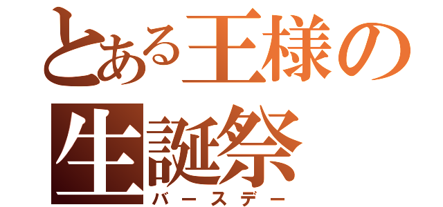 とある王様の生誕祭（バースデー）