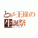 とある王様の生誕祭（バースデー）