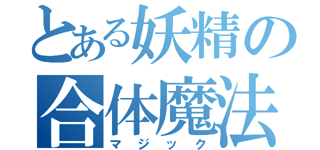 とある妖精の合体魔法（マジック）