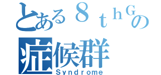 とある８ｔｈＧｒａｄｅの症候群（Ｓｙｎｄｒｏｍｅ）