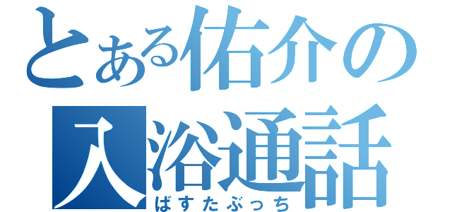 とある佑介の入浴通話（ばすたぶっち）