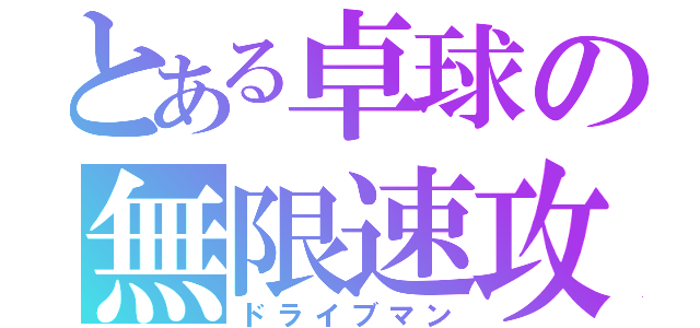 とある卓球の無限速攻（ドライブマン）