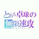 とある卓球の無限速攻（ドライブマン）