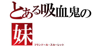 とある吸血鬼の妹（フランドール・スカーレット）