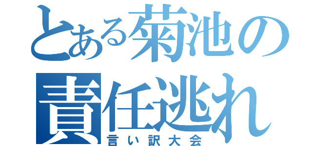 とある菊池の責任逃れ（言い訳大会）