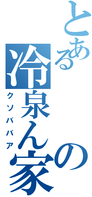 とあるの冷泉ん家の（クソババア）