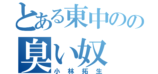 とある東中のの臭い奴（小林拓生）