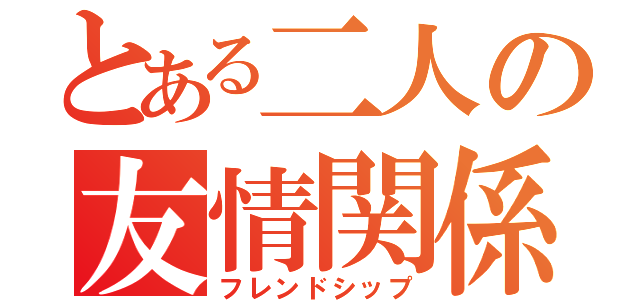 とある二人の友情関係（フレンドシップ）