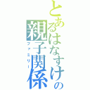 とあるはなすけの親子関係（ファミリー）