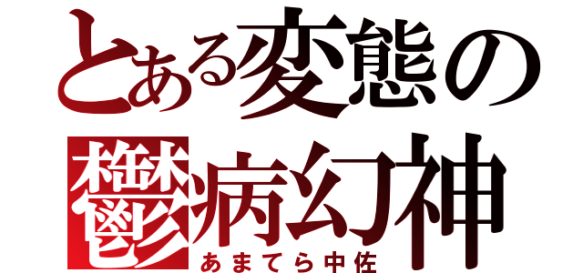 とある変態の鬱病幻神（あまてら中佐）