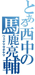 とある西中の馬鹿亮輔（ウミヤマサチヤマ）