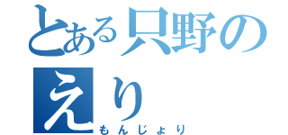 とある只野のえり（もんじょり）