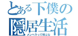 とある下僕の隠居生活（メンヘラって呼ぶな）