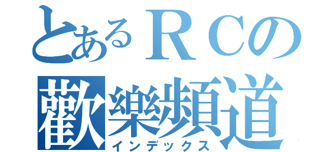 とあるＲＣの歡樂頻道（インデックス）