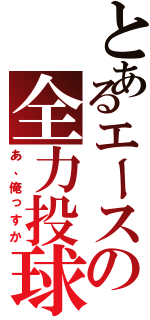 とあるエースの全力投球（あ、俺っすか）