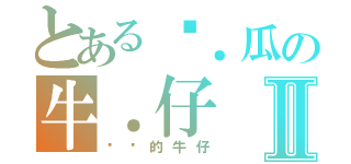 とある傻．瓜の牛．仔Ⅱ（傻傻的牛仔）