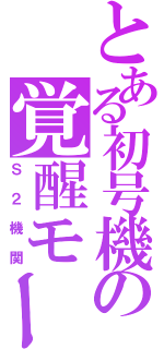 とある初号機の覚醒モード（Ｓ２機関）