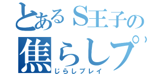 とあるＳ王子の焦らしプレイ（じらしプレイ）