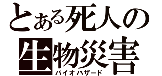 とある死人の生物災害（バイオハザード）