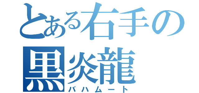 とある右手の黒炎龍（バハムート）