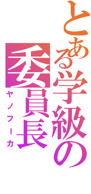 とある学級の委員長（ヤノフーカ）