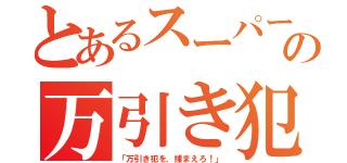 とあるスーパーの万引き犯（「万引き犯を，捕まえろ！」）