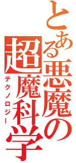 とある悪魔の超魔科学（テクノロジー）