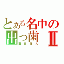 とある名中の出っ歯Ⅱ（蓑田健人）