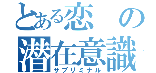 とある恋の潜在意識（サブリミナル）