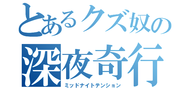 とあるクズ奴の深夜奇行（ミッドナイトテンション）