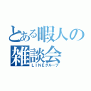 とある暇人の雑談会（ＬＩＮＥグループ）