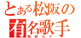 とある松阪の有名歌手（西野カナ）