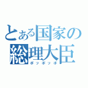 とある国家の総理大臣（ポッポッポ）