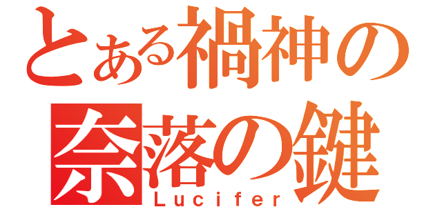 とある禍神の奈落の鍵（Ｌｕｃｉｆｅｒ）