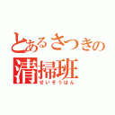 とあるさつきの清掃班（せいそうはん）