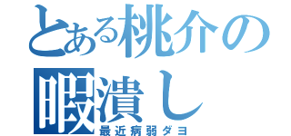 とある桃介の暇潰し（最近病弱ダヨ）