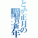 とある正月の謹賀新年（アケオメ）