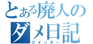 とある廃人のダメ日記（ツイッター）