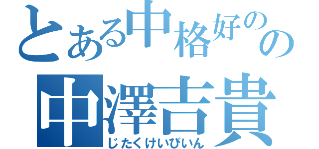 とある中格好のの中澤吉貴（じたくけいびいん）