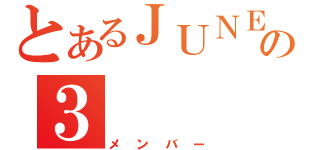 とあるＪＵＮＥの３（メンバー）