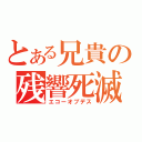 とある兄貴の残響死滅（エコーオブデス）