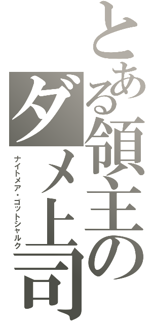 とある領主のダメ上司（ナイトメア・ゴットシャルク）