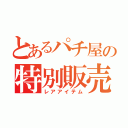 とあるパチ屋の特別販売（レアアイテム）