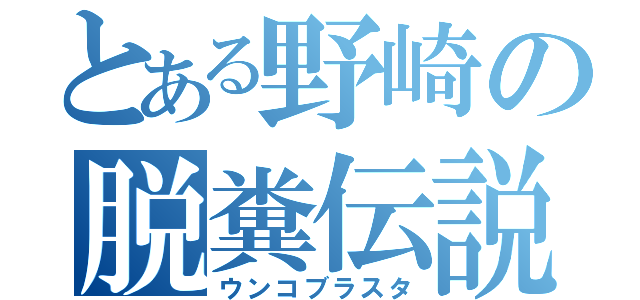 とある野崎の脱糞伝説（ウンコブラスタ）