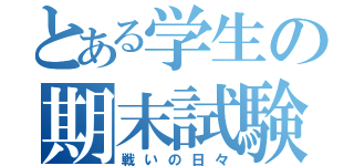 とある学生の期末試験（戦いの日々）