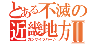 とある不滅の近畿地方Ⅱ（カンサイラバー♪）