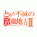 とある不滅の近畿地方Ⅱ（カンサイラバー♪）