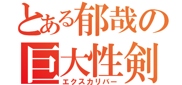 とある郁哉の巨大性剣（エクスカリバー）