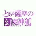 とある薩摩の幻魔神狐（ヤッセンボー）