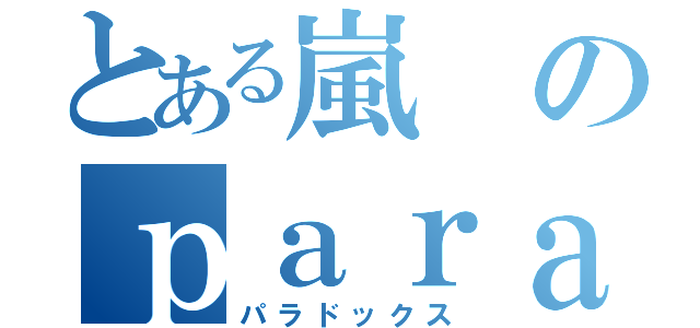 とある嵐のｐａｒａｄｏｘ（パラドックス）